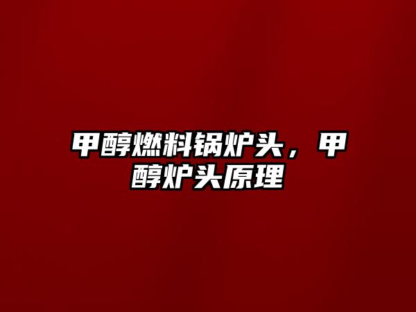 甲醇燃料鍋爐頭，甲醇爐頭原理