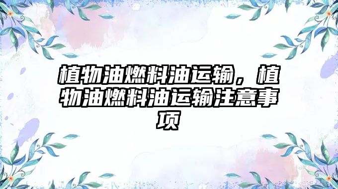 植物油燃料油運輸，植物油燃料油運輸注意事項