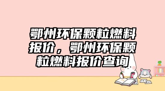 鄂州環(huán)保顆粒燃料報價，鄂州環(huán)保顆粒燃料報價查詢