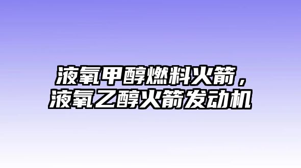 液氧甲醇燃料火箭，液氧乙醇火箭發(fā)動機(jī)