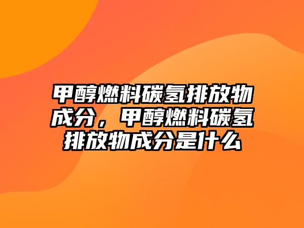 甲醇燃料碳?xì)渑欧盼锍煞郑状既剂咸細(xì)渑欧盼锍煞质鞘裁? class=