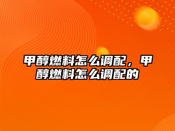 甲醇燃料怎么調(diào)配，甲醇燃料怎么調(diào)配的