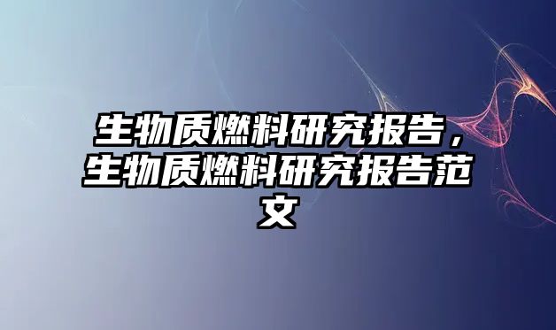 生物質(zhì)燃料研究報(bào)告，生物質(zhì)燃料研究報(bào)告范文