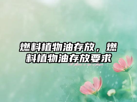 燃料植物油存放，燃料植物油存放要求