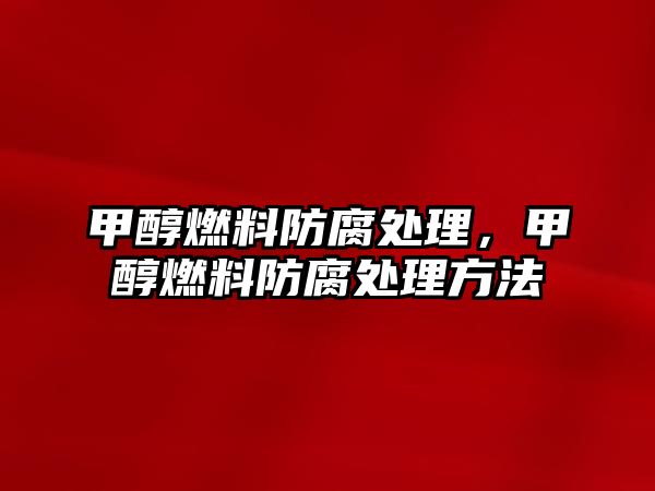 甲醇燃料防腐處理，甲醇燃料防腐處理方法