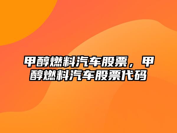 甲醇燃料汽車股票，甲醇燃料汽車股票代碼