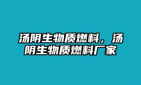 湯陰生物質(zhì)燃料，湯陰生物質(zhì)燃料廠家