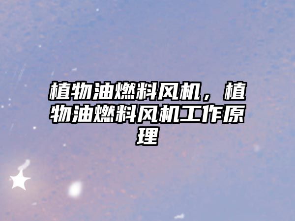 植物油燃料風(fēng)機(jī)，植物油燃料風(fēng)機(jī)工作原理