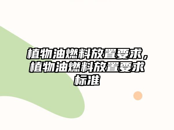 植物油燃料放置要求，植物油燃料放置要求標(biāo)準(zhǔn)