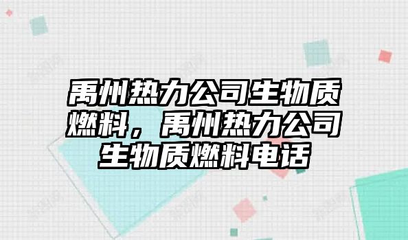 禹州熱力公司生物質(zhì)燃料，禹州熱力公司生物質(zhì)燃料電話