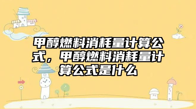 甲醇燃料消耗量計(jì)算公式，甲醇燃料消耗量計(jì)算公式是什么