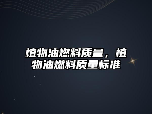 植物油燃料質(zhì)量，植物油燃料質(zhì)量標(biāo)準(zhǔn)