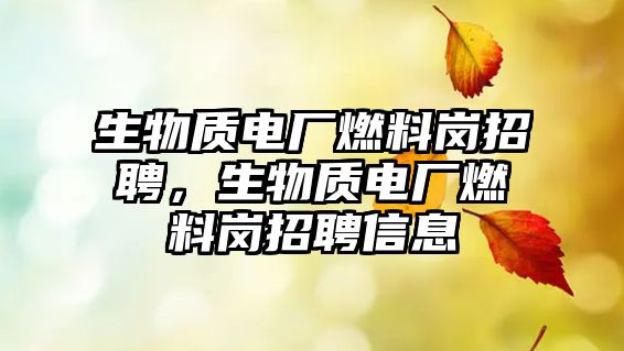 生物質(zhì)電廠燃料崗招聘，生物質(zhì)電廠燃料崗招聘信息