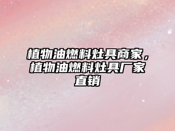 植物油燃料灶具商家，植物油燃料灶具廠家直銷