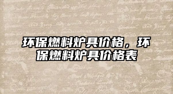 環(huán)保燃料爐具價格，環(huán)保燃料爐具價格表