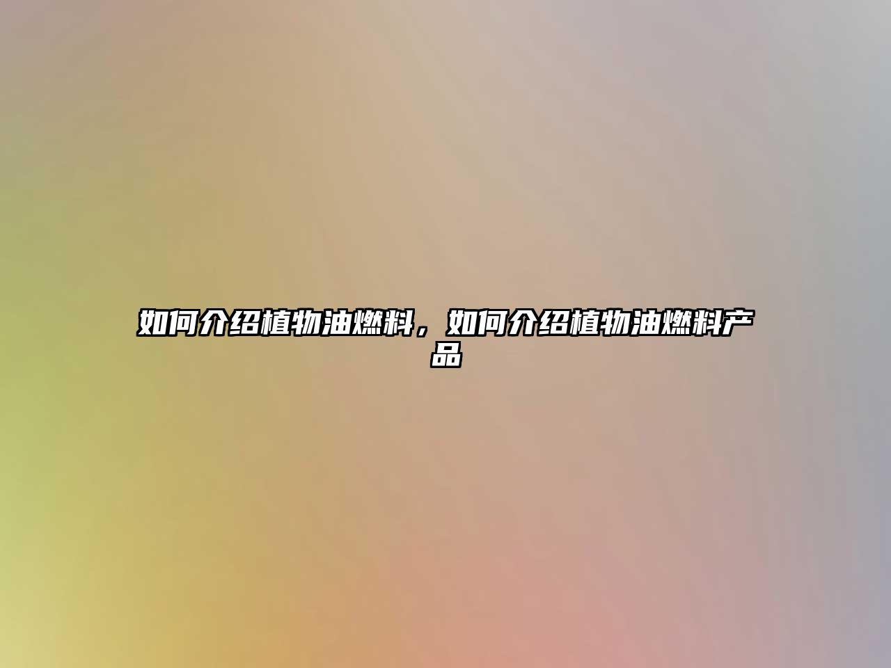 如何介紹植物油燃料，如何介紹植物油燃料產(chǎn)品