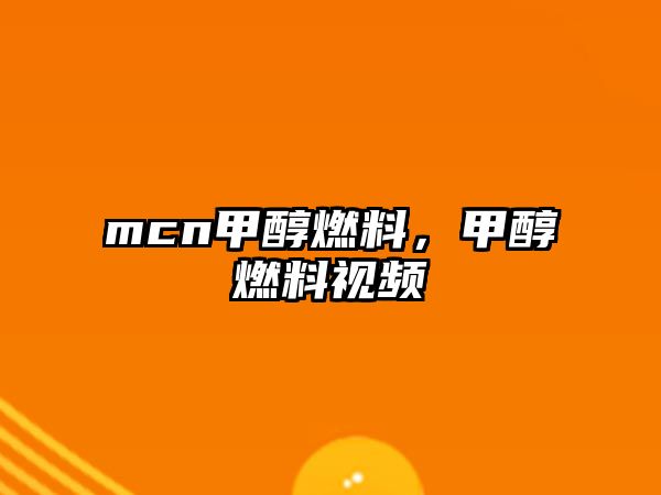 mcn甲醇燃料，甲醇燃料視頻