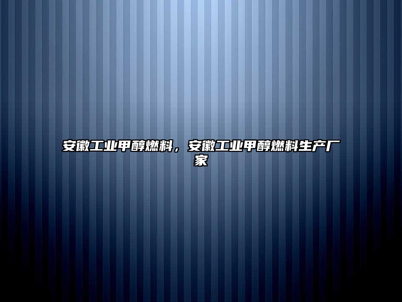 安徽工業(yè)甲醇燃料，安徽工業(yè)甲醇燃料生產(chǎn)廠家