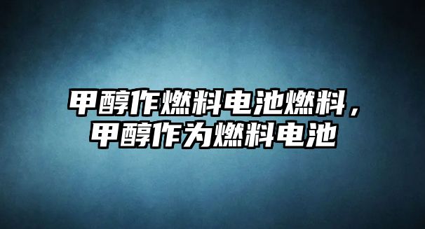 甲醇作燃料電池燃料，甲醇作為燃料電池