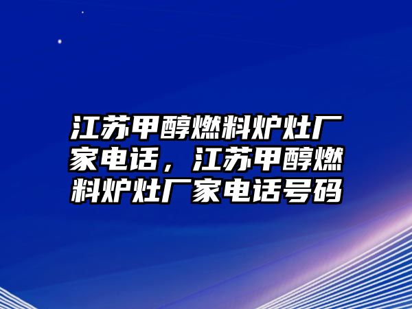 江蘇甲醇燃料爐灶廠家電話，江蘇甲醇燃料爐灶廠家電話號碼