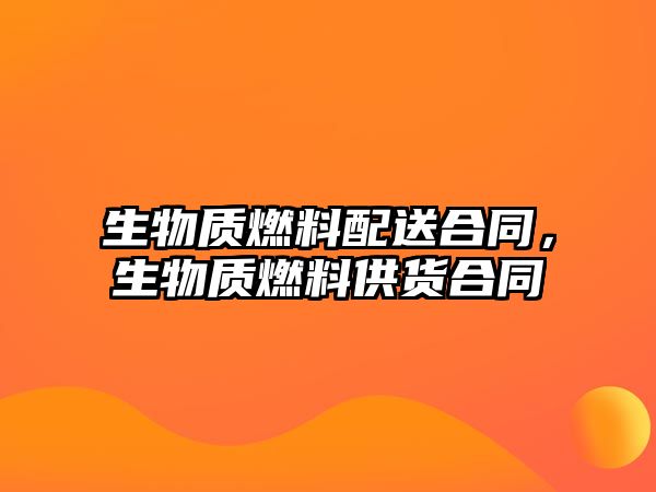 生物質(zhì)燃料配送合同，生物質(zhì)燃料供貨合同