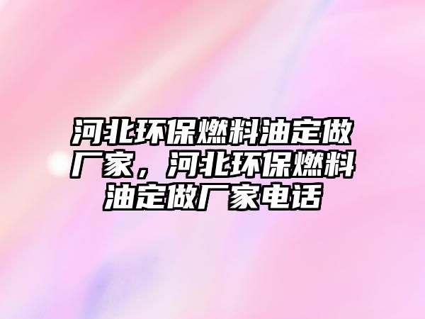 河北環(huán)保燃料油定做廠家，河北環(huán)保燃料油定做廠家電話