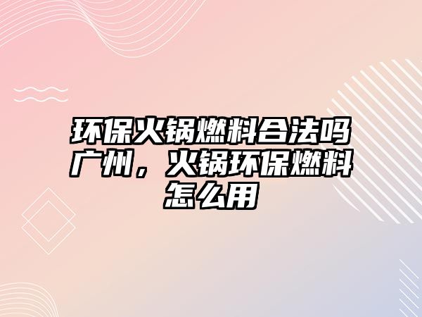 環(huán)?；疱伻剂虾戏▎釓V州，火鍋環(huán)保燃料怎么用