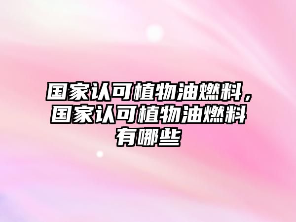 國(guó)家認(rèn)可植物油燃料，國(guó)家認(rèn)可植物油燃料有哪些
