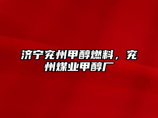 濟(jì)寧兗州甲醇燃料，兗州煤業(yè)甲醇廠
