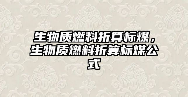 生物質(zhì)燃料折算標(biāo)煤，生物質(zhì)燃料折算標(biāo)煤公式