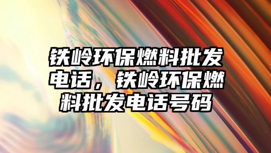 鐵嶺環(huán)保燃料批發(fā)電話，鐵嶺環(huán)保燃料批發(fā)電話號(hào)碼