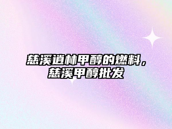 慈溪逍林甲醇的燃料，慈溪甲醇批發(fā)