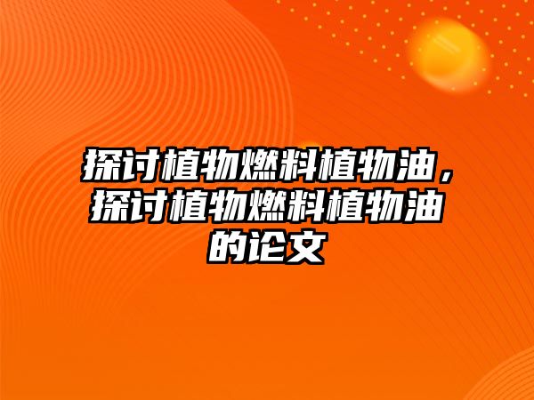 探討植物燃料植物油，探討植物燃料植物油的論文