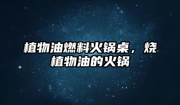 植物油燃料火鍋?zhàn)?,燒植物油的火? class=