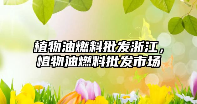 植物油燃料批發(fā)浙江，植物油燃料批發(fā)市場(chǎng)