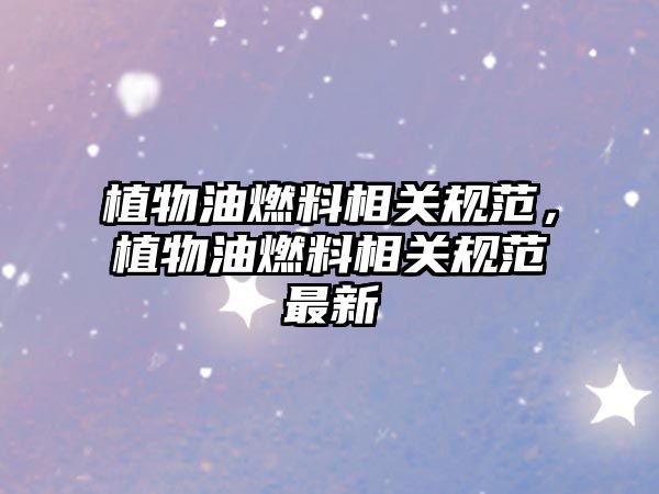 植物油燃料相關(guān)規(guī)范，植物油燃料相關(guān)規(guī)范最新