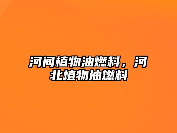 河間植物油燃料，河北植物油燃料