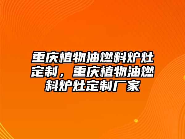重慶植物油燃料爐灶定制，重慶植物油燃料爐灶定制廠家