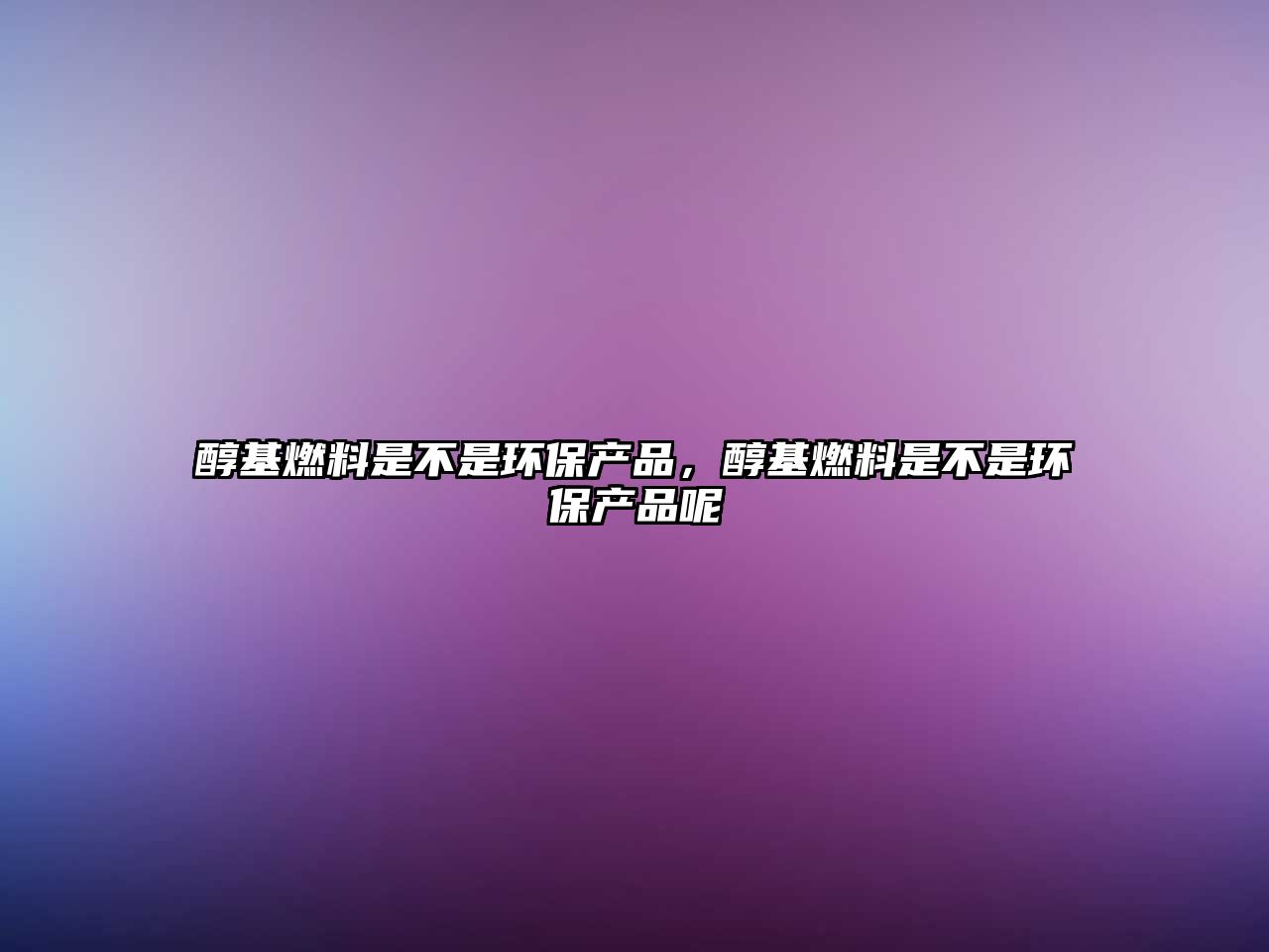 醇基燃料是不是環(huán)保產(chǎn)品，醇基燃料是不是環(huán)保產(chǎn)品呢