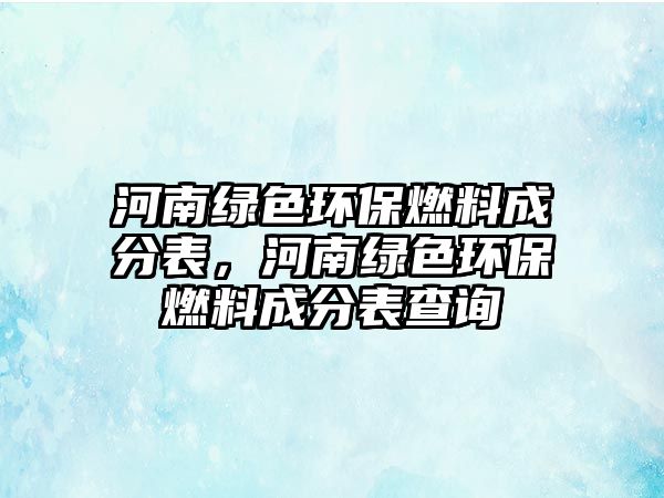河南綠色環(huán)保燃料成分表，河南綠色環(huán)保燃料成分表查詢