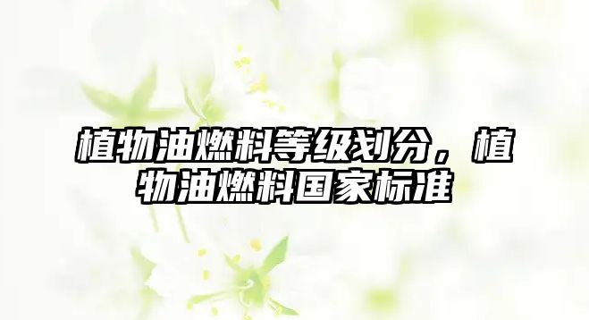 植物油燃料等級(jí)劃分，植物油燃料國(guó)家標(biāo)準(zhǔn)