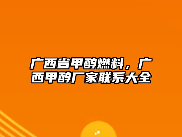 廣西省甲醇燃料，廣西甲醇廠家聯(lián)系大全
