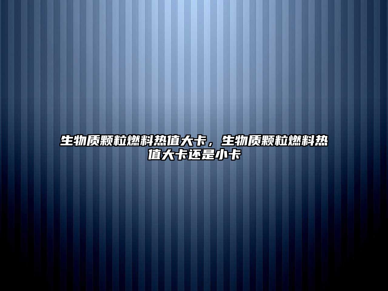 生物質顆粒燃料熱值大卡，生物質顆粒燃料熱值大卡還是小卡