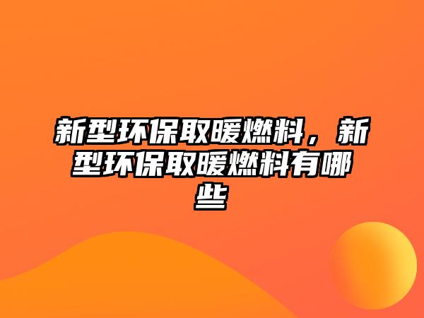 新型環(huán)保取暖燃料，新型環(huán)保取暖燃料有哪些