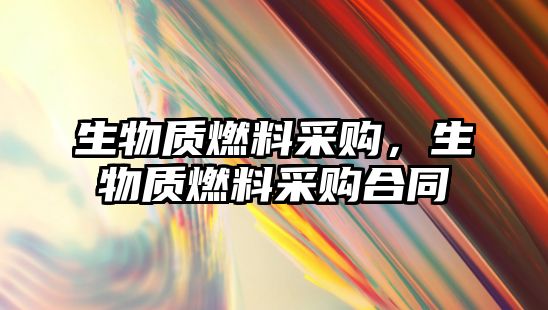 生物質(zhì)燃料采購，生物質(zhì)燃料采購合同