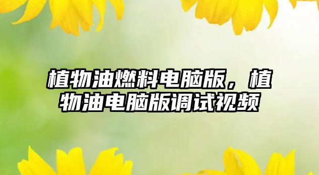 植物油燃料電腦版，植物油電腦版調(diào)試視頻
