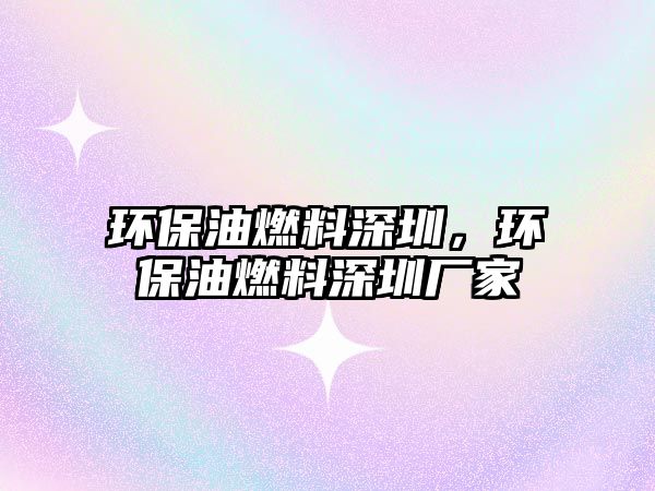 環(huán)保油燃料深圳，環(huán)保油燃料深圳廠家