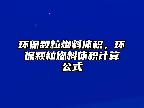 環(huán)保顆粒燃料體積，環(huán)保顆粒燃料體積計算公式