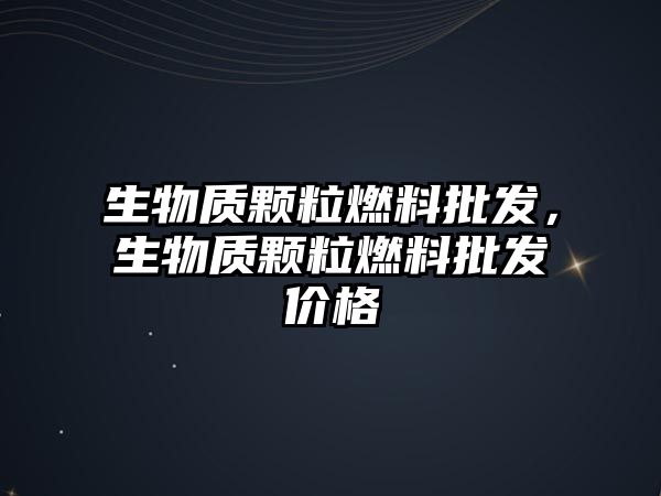 生物質(zhì)顆粒燃料批發(fā)，生物質(zhì)顆粒燃料批發(fā)價(jià)格