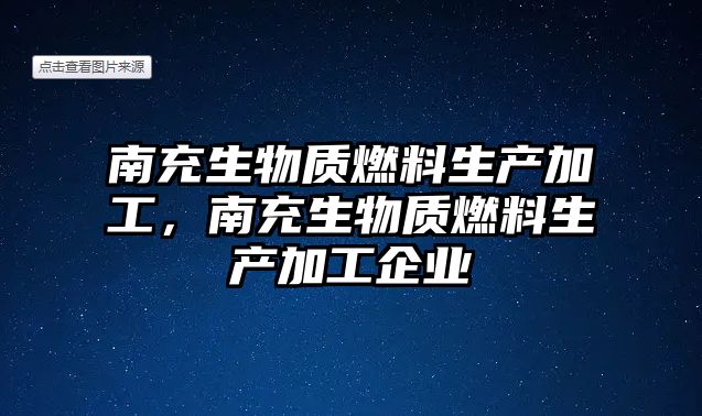 南充生物質(zhì)燃料生產(chǎn)加工，南充生物質(zhì)燃料生產(chǎn)加工企業(yè)